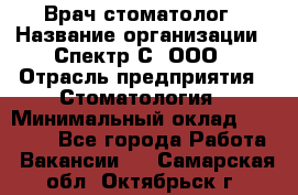 Врач-стоматолог › Название организации ­ Спектр-С, ООО › Отрасль предприятия ­ Стоматология › Минимальный оклад ­ 50 000 - Все города Работа » Вакансии   . Самарская обл.,Октябрьск г.